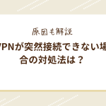 vpnが突然接続できない場合の対処法は？原因も解説